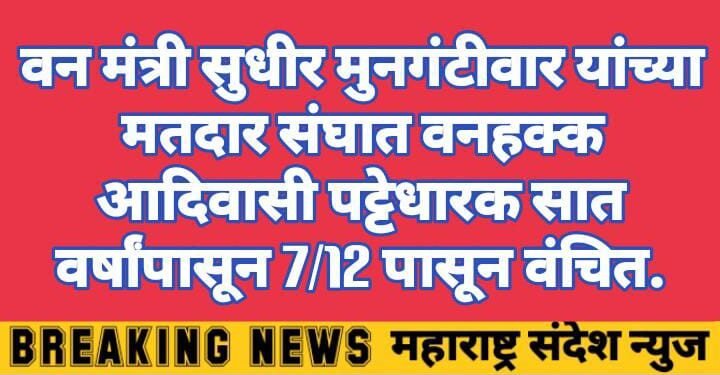 वन मंत्री सुधीर मुनगंटीवार यांच्या मतदार संघात वनहक्क आदिवासी पट्टेधारक सात वर्षांपासून 7/12 पासून वंचित.