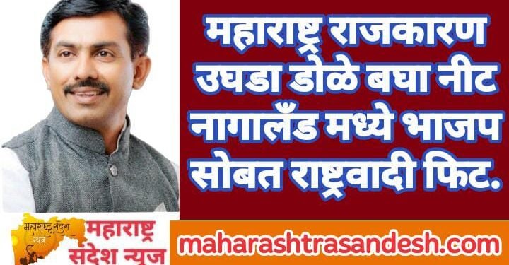 महाराष्ट्र राजकारण उघडा डोळे बघा नीट नागालँड मध्ये भाजप सोबत राष्ट्रवादी फिट.