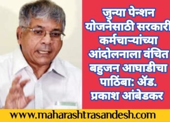 जुन्या पेन्शन योजनेसाठी सरकारी कर्मचाऱ्यांच्या आंदोलनाला वंचित बहुजन आघाडीचा पाठिंबा: ॲड. प्रकाश आंबेडकर