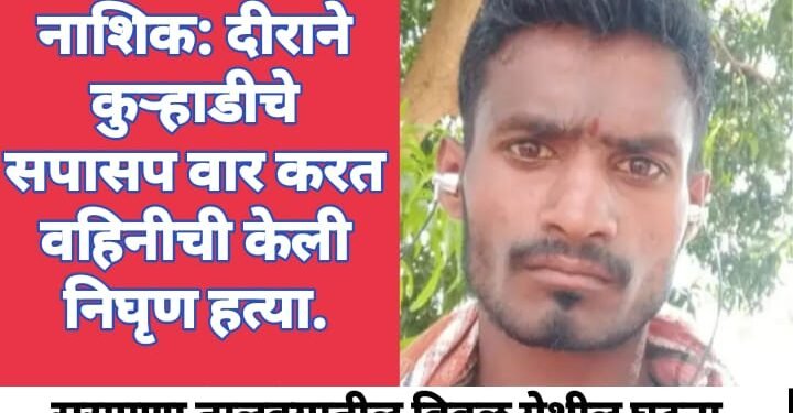 नाशिक: दीराने कुऱ्हाडीचे सपासप वार करत वहिनीची केली निघृण हत्या.