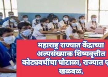 महाराष्ट्र राज्यात केंद्राच्या अल्पसंख्याक शिष्यवृत्तीत कोट्यवधींचा घोटाळा, राज्यात एकच खळबळ.