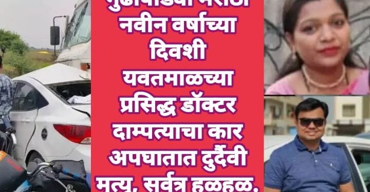 गुढीपाडवा मराठी नवीन वर्षाच्या दिवशी यवतमाळच्या प्रसिद्ध डॉक्टर दाम्पत्याचा कार अपघातात दुर्दैवी मृत्यू, सर्वत्र हळहळ.