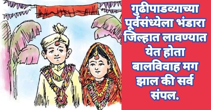 गुढीपाडव्याच्या पूर्वसंध्येला भंडारा जिल्हात लावण्यात येत होता बालविवाह मग झाल की सर्व संपल.