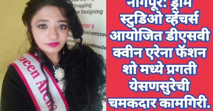 नागपूर: ड्रीम स्टुडिओ व्हेंचर्स आयोजित डीएसवी क्वीन एरेना फॅशन शो मध्ये प्रगती येसणसुरेची चमकदार कामगिरी.