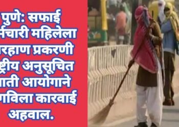 पिंपरी येथे सफाई कर्मचारी महिलेला झालेल्या मारहाण प्रकरणी राष्ट्रीय अनुसूचित जाती आयोगाने मागविला कारवाई अहवाल.