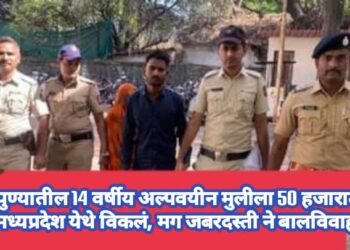 पुण्यातील 14 वर्षीय अल्पवयीन मुलीला 50 हजारात मध्यप्रदेश येथे विकलं, मग जबरदस्ती ने बालविवाह.