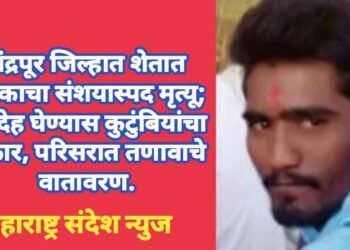 चंद्रपूर जिल्हात शेतात संशयास्पद मृत्यू; मृतदेह घेण्यास कुटुंबियांचा नकार, परिसरात तणावाचे वातावरण.