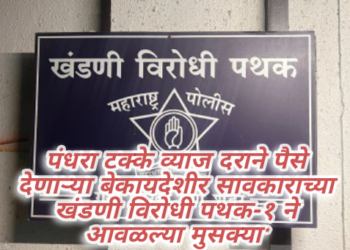 पंधरा टक्के व्याज दराने पैसे देणाऱ्या बेकायदेशीर सावकाराच्या खंडणी विरोधी पथक-१ ने आवळल्या मुसक्या*