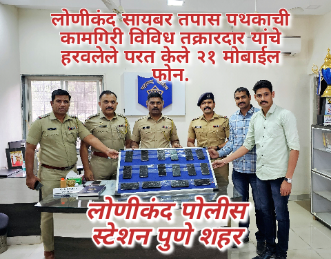 लोणीकंद सायबर तपास पथकाची कामगिरी विविध तक्रारदार यांचे हरवलेले परत केले २१ मोबाईल फोन.