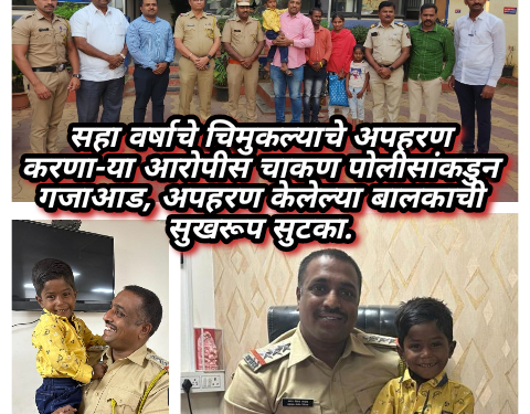 सहा वर्षाचे चिमुकल्याचे अपहरण करणा-या आरोपीस चाकण पोलीसांकडुन गजाआड, अपहरण केलेल्या बालकाची सुखरूप सुटका.