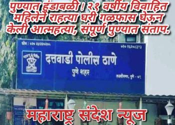 पुण्यात हुंडाबळी ! २१ वर्षीय विवाहित महिलेने राहत्या घरी गळफास घेऊन केली आत्महत्या, संपूर्ण पुण्यात संताप.