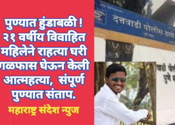 पुण्यात हुंडाबळी ! २१ वर्षीय विवाहित महिलेने राहत्या घरी गळफास घेऊन केली आत्महत्या, संपूर्ण पुण्यात संताप.