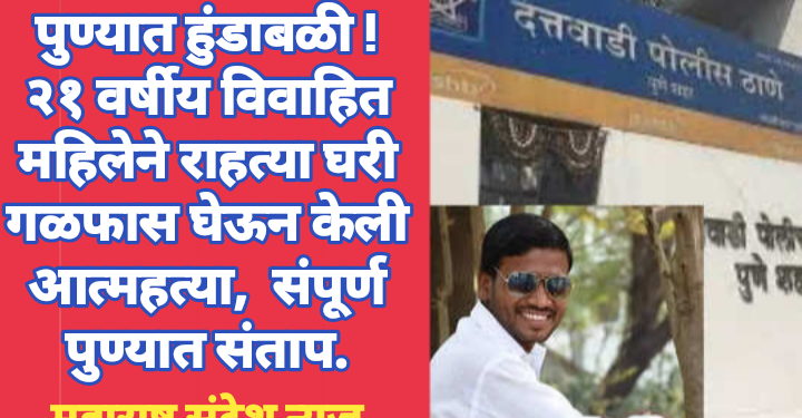 पुण्यात हुंडाबळी ! २१ वर्षीय विवाहित महिलेने राहत्या घरी गळफास घेऊन केली आत्महत्या, संपूर्ण पुण्यात संताप.