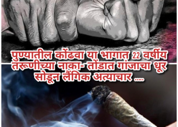 पुण्यातील कोंढवा या भागात  22 वर्षीय तरूणीच्या नाका- तोंडात गांजाचा धूर सोडून लैंगिक अत्याचार…..