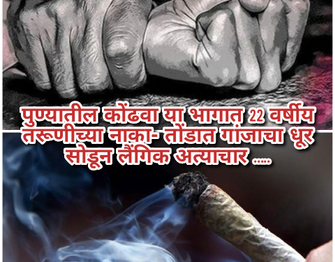 पुण्यातील कोंढवा या भागात  22 वर्षीय तरूणीच्या नाका- तोंडात गांजाचा धूर सोडून लैंगिक अत्याचार…..