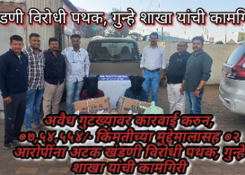 अवैध गुटख्यावर कारवाई करुन, ०७,५४,५५४/- किंमतीच्या मुद्देमालासह ०२ आरोपींना अटक खंडणी विरोधी पथक, गुन्हे शाखा यांची कामगिरी