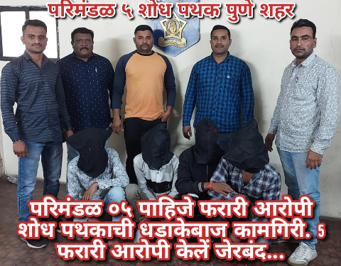 परिमंडळ ०५ पाहिजे फरारी आरोपी शोध पथकाची धडाकेबाज कामगिरी. 5 फरारी आरोपी केलें जेरबंद…