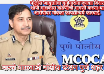 पोलीस आयुक्तांचा गुन्हेगारांना दणका बिअर शॉपी मालकास खंडणीची मागणी करणा-या आरोपीवर मोक्का कायद्यान्वये कारवाई.