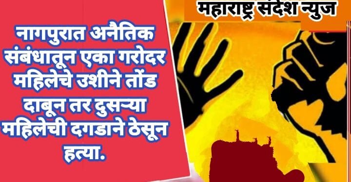 नागपुरात अनैतिक संबंधातून एका गरोदर महिलेचे उशीने तोंड दाबून तर दुसऱ्या महिलेची दगडाने ठेसून हत्या.