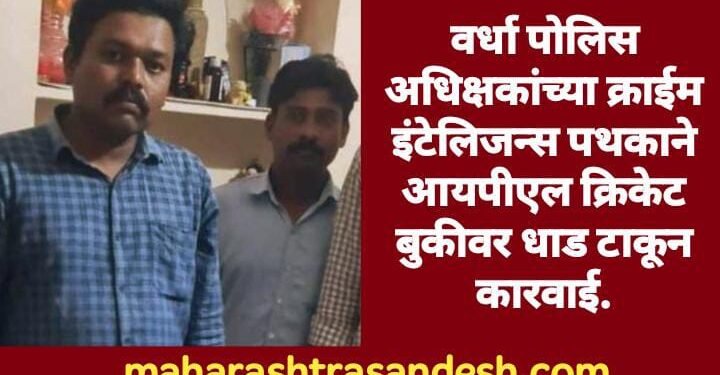 वर्धा पोलिस अधिक्षकांच्या क्राईम इंटेलिजन्स पथकाने आयपीएल क्रिकेट बुकीवर धाड टाकून  कारवाई.