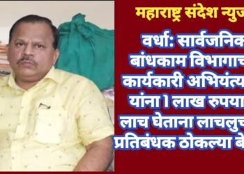 वर्धा: सार्वजनिक बांधकाम विभागाच्या कार्यकारी अभियंत्याला यांना 1 लाख रुपयाची लाच घेताना लाचलुचपत प्रतिबंधक ठोकल्या बेड्या.
