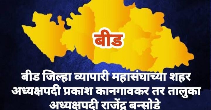 बीड जिल्हा व्यापारी महासंघाच्या शहर अध्यक्षपदी प्रकाश कानगावकर तर तालुका अध्यक्षपदी राजेंद्र बन्सोडे