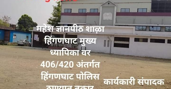 हिंगणघाट शहरातील महेश ज्ञानपीठ शाळेतील खळबळजनक खुलासा, शाळेच्या महिला प्राचार्या वर ४२० चा गुन्हा दाखल.