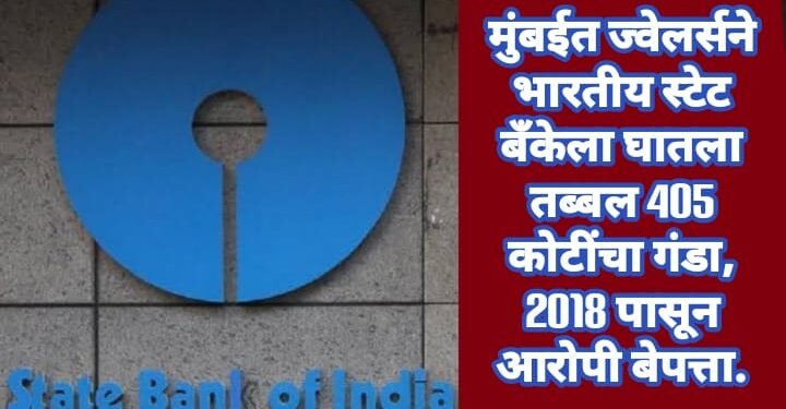 मुंबईत ज्वेलर्सने भारतीय स्टेट बँकेला घातला तब्बल 405 कोटींचा गंडा, 2018 पासून आरोपी बेपत्ता.