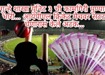गुन्हे शाखा युनिट ३ ची कामगिरी पुण्यात भारी… आयपीएल क्रिकेट मैचवर सटटा घेणारास केले अटक…
