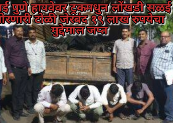 मुंबई पुणे हायवेवर ट्रकमधुन लोंखडी सळई चोरणारी टोळी जेरबंद १९ लाख रुपयेचा मुद्देमाल जप्त
