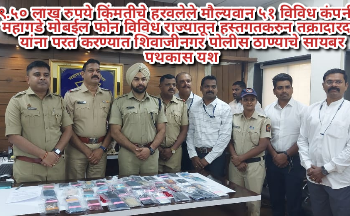 ९.५० लाख रुपये किंमतीचे हरवलेले मौल्यवान ५१ विविध कंपनीचे महागडे मोबईल फोन विविध राज्यातून हस्तगतकरुन तक्रादारदार यांना परत करण्यात शिवाजीनगर पोलीस ठाण्याचे सायबर पथकास यश