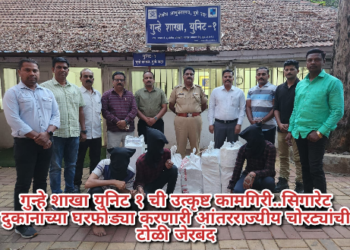 गुन्हे शाखा युनिट १ ची उत्कृष्ट कामगिरी..सिगारेट दुकानांच्या घरफोड्या करणारी आंतरराज्यीय चोरट्यांची टोळी जेरबंद