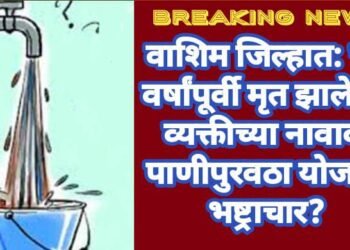 वाशिम जिल्हात: चार वर्षांपूर्वी मृत झालेल्या व्यक्तीच्या नावावर पाणीपुरवठा योजनेत भष्ट्राचार?
