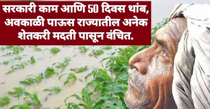 सरकारी काम आणि 50 दिवस थांब, अवकाळी पाऊस राज्यातील अनेक शेतकरी मदती पासून वंचित.
