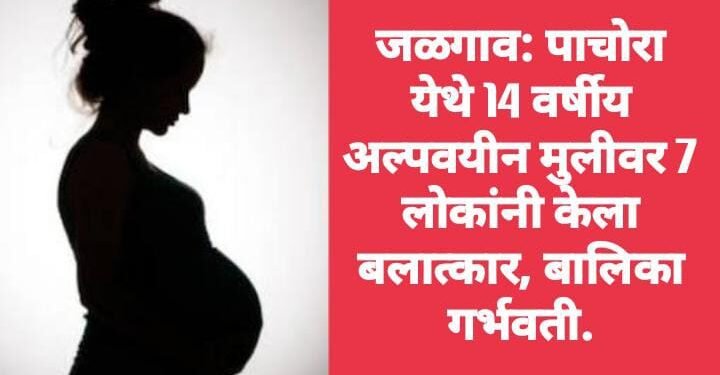 जळगाव: पाचोरा येथे 14 वर्षीय अल्पवयीन मुलीवर 7 लोकांनी केला बलात्कार, बालिका गर्भवती.