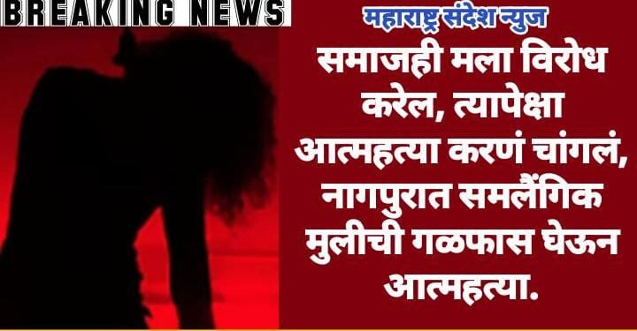 समाजही मला विरोध करेल, त्यापेक्षा आत्महत्या करणं चांगलं, नागपुरात समलैंगिक मुलीची गळफास घेऊन आत्महत्या.