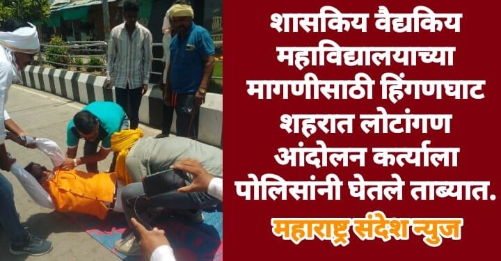 शासकिय वैद्यकिय महाविद्यालयाच्या मागणीसाठी हिंगणघाट शहरात लोटांगण आंदोलन कर्त्याला पोलिसांनी घेतले ताब्यात.