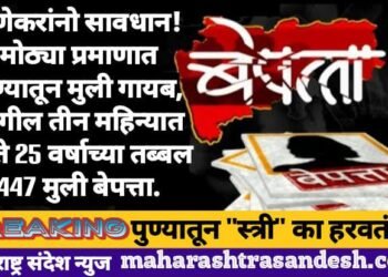 पुणेकरांनो सावधान! मोठ्या प्रमाणात पुण्यातून मुली गायब, मागील तीन महिन्यात 16 ते 25 वर्षाच्या तब्बल 447 मुली बेपत्ता.