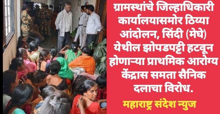 ग्रामस्थांचे जिल्हाधिकारी कार्यालयासमोर ठिय्या आंदोलन, सिंदी (मेघे) येथील झोपडपट्टी हटवून होणाऱ्या प्राथमिक आरोग्य केंद्रास समता सैनिक दलाचा विरोध.