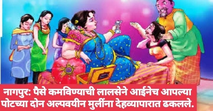 नागपुर: पैसे कमविण्याची लालसेने आईनेच आपल्या पोटच्या दोन अल्पवयीन मुलींना देहव्यापारात ढकलले.