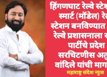 हिंगणघाट रेल्वे स्टेशनला स्मार्ट (मॉडेल) रेल्वे स्टेशन बनविण्यात यावे; रेल्वे प्रशासनाला राकॉ पार्टीचे प्रदेश सरचिटणीस अतुल वांदिले यांची मागणी.