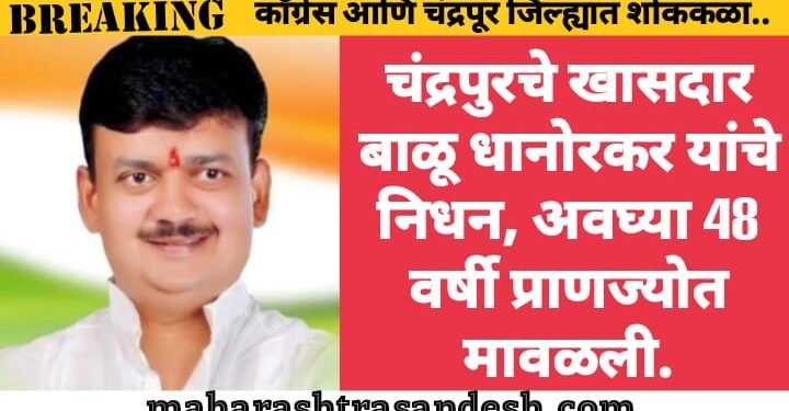 चंद्रपुरचे खासदार बाळू धानोरकर यांचे निधन, अवघ्या 48 वर्षी प्राणज्योत मावळली.