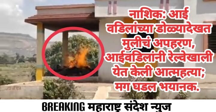 नाशिक: आई वडिलांच्या डोळ्यादेखत मुलीचं अपहरण, आईवडिलांनी रेल्वेखाली येत केली आत्महत्या; मग घडल भयानक.