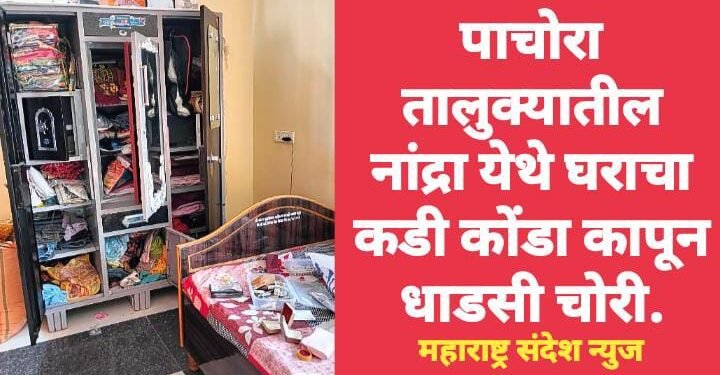 पाचोरा तालुक्यातील नांद्रा येथे घराचा कडी कोंडा कापून धाडसी चोरी.