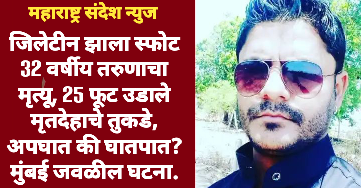 जिलेटीन झाला स्फोट 32 वर्षीय तरुणाचा मृत्यू, 25 फूट उडाले मृतदेहाचे तुकडे, अपघात की घातपात? मुंबई जवळील घटना.