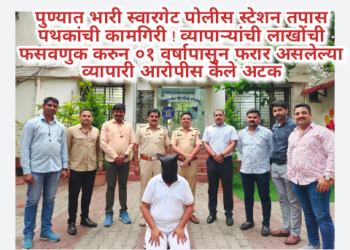 पुण्यात भारी स्वारगेट पोलीस स्टेशन तपास पथकांची कामगिरी ! व्यापाऱ्यांची लाखोंची फसवणुक करुन ०१ वर्षापासुन फरार असलेल्या व्यापारी आरोपीस केले अटक