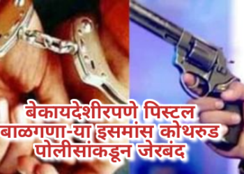 बेकायदेशीरपणे पिस्टल बाळगणा-या इसमांस कोथरुड पोलीसांकडून जेरबंद