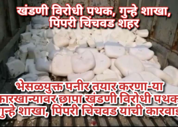 भेसळयुक्त पनीर तयार करणा-या कारखान्यावर छापा खंडणी विरोधी पथक, गुन्हे शाखा, पिंपरी चिंचवड यांची कारवाई