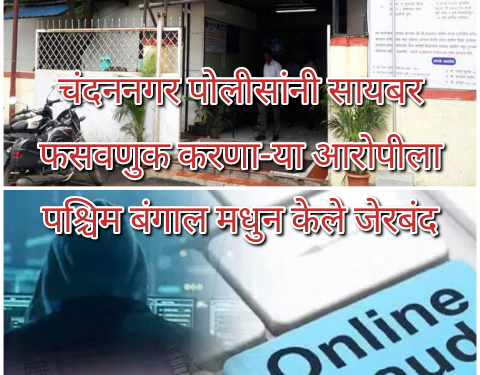 चंदननगर पोलीसांनी सायबर फसवणुक करणा-या आरोपीला पश्चिम बंगाल मधुन केले जेरबंद