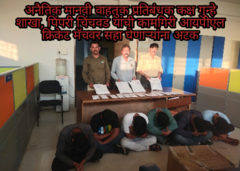 अनैतिक मानवी वाहतुक प्रतिबंधक कक्ष गुन्हे शाखा, पिंपरी चिंचवड यांची कामगिरी आयपीएल क्रिकेट मॅचवर सहा घेणाऱ्यांना अटक